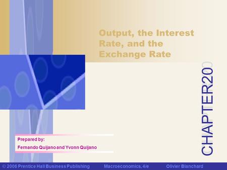 CHAPTER 20 © 2006 Prentice Hall Business Publishing Macroeconomics, 4/e Olivier Blanchard Output, the Interest Rate, and the Exchange Rate Prepared by: