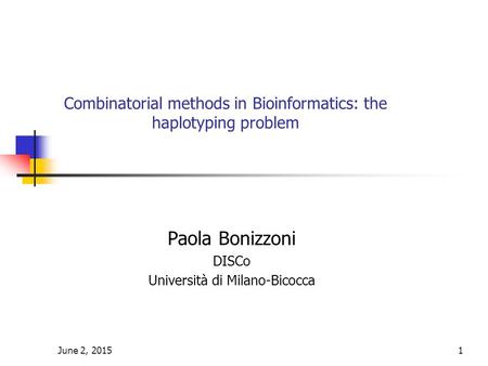 June 2, 20151 Combinatorial methods in Bioinformatics: the haplotyping problem Paola Bonizzoni DISCo Università di Milano-Bicocca.