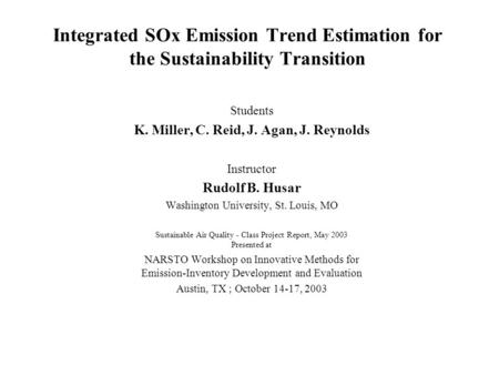 Integrated SOx Emission Trend Estimation for the Sustainability Transition Students K. Miller, C. Reid, J. Agan, J. Reynolds Instructor Rudolf B. Husar.