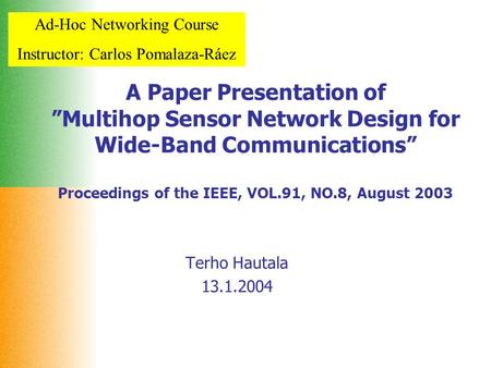 Ad-Hoc Networking Course Instructor: Carlos Pomalaza-Ráez A Paper Presentation of ”Multihop Sensor Network Design for Wide-Band Communications” Proceedings.