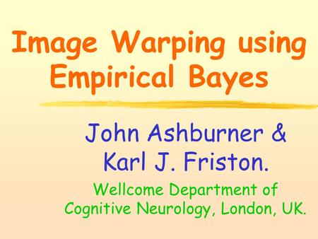 Image Warping using Empirical Bayes John Ashburner & Karl J. Friston. Wellcome Department of Cognitive Neurology, London, UK.