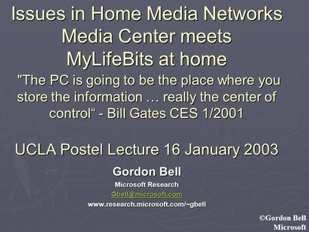 ©Gordon Bell Microsoft Issues in Home Media Networks Media Center meets MyLifeBits at home The PC is going to be the place where you store the information.