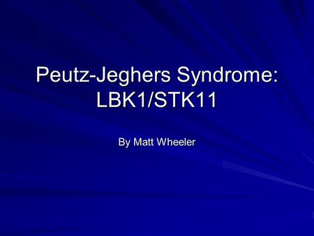 Peutz-Jeghers Syndrome: LBK1/STK11 By Matt Wheeler.