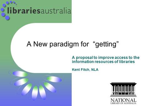 A New paradigm for “getting” A proposal to improve access to the information resources of libraries Kent Fitch, NLA.