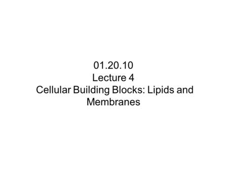 01.20.10 Lecture 4 Cellular Building Blocks: Lipids and Membranes.