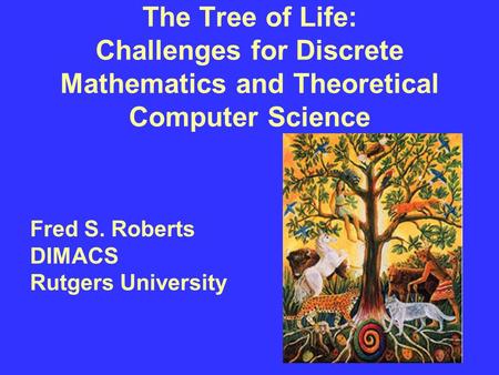 The Tree of Life: Challenges for Discrete Mathematics and Theoretical Computer Science Fred S. Roberts DIMACS Rutgers University.