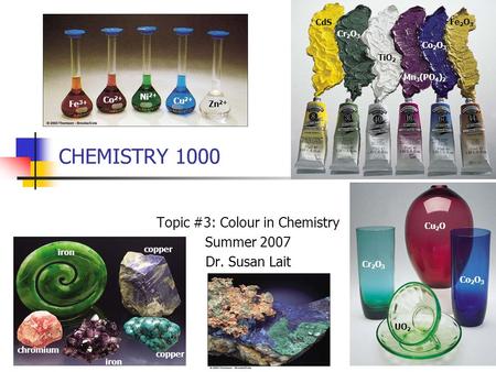 CHEMISTRY 1000 Topic #3: Colour in Chemistry Summer 2007 Dr. Susan Lait CdS Cr 2 O 3 TiO 2 Mn 3 (PO 4 ) 2 Co 2 O 3 Fe 2 O 3 Co 2 O 3 Cr 2 O 3 Cu 2 O UO.