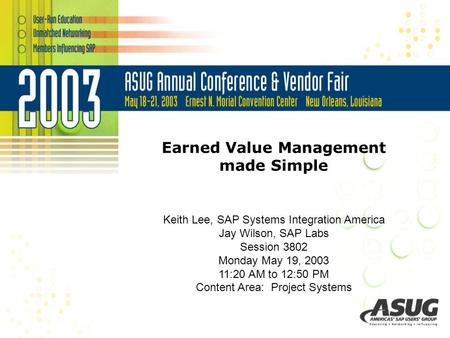 Earned Value Management made Simple Keith Lee, SAP Systems Integration America Jay Wilson, SAP Labs Session 3802 Monday May 19, 2003 11:20 AM to 12:50.
