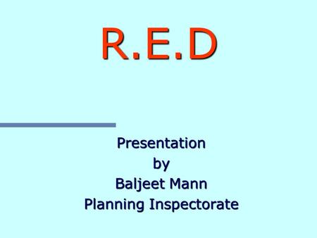 R.E.D Presentationby Baljeet Mann Planning Inspectorate.
