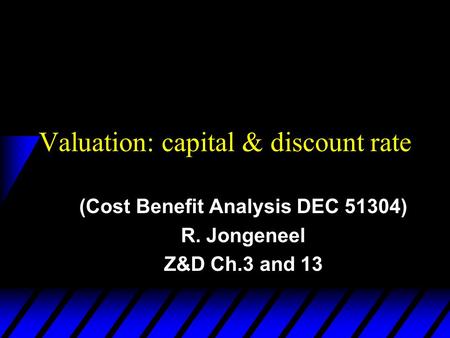 Valuation: capital & discount rate (Cost Benefit Analysis DEC 51304) R. Jongeneel Z&D Ch.3 and 13.