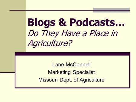 Blogs & Podcasts… Do They Have a Place in Agriculture? Lane McConnell Marketing Specialist Missouri Dept. of Agriculture.