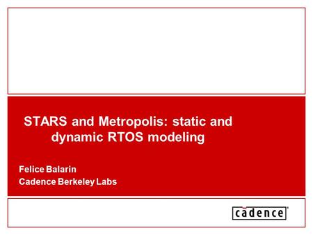 STARS and Metropolis: static and dynamic RTOS modeling Felice Balarin Cadence Berkeley Labs.