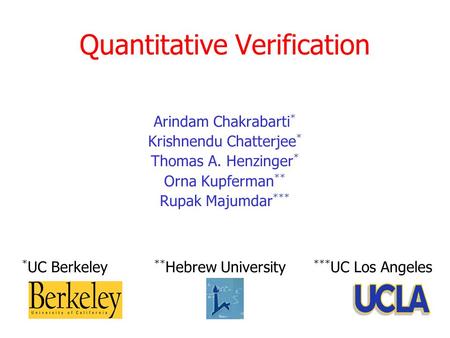 Quantitative Verification Arindam Chakrabarti * Krishnendu Chatterjee * Thomas A. Henzinger * Orna Kupferman ** Rupak Majumdar *** * UC Berkeley ** Hebrew.