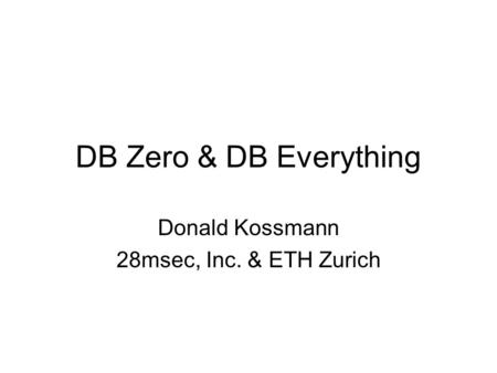 DB Zero & DB Everything Donald Kossmann 28msec, Inc. & ETH Zurich.