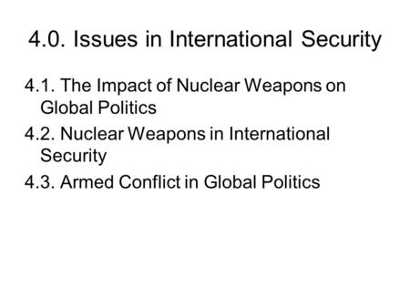 4.0. Issues in International Security 4.1. The Impact of Nuclear Weapons on Global Politics 4.2. Nuclear Weapons in International Security 4.3. Armed Conflict.