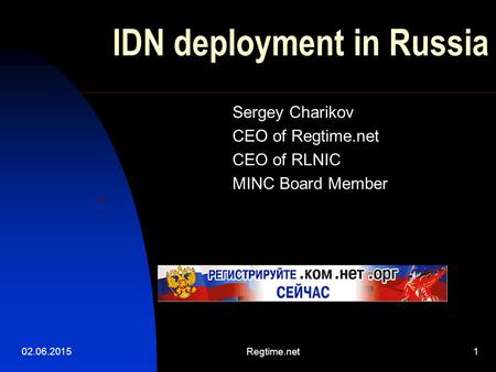 02.06.2015Regtime.net1 IDN deployment in Russia Sergey Charikov CEO of Regtime.net CEO of RLNIC MINC Board Member.
