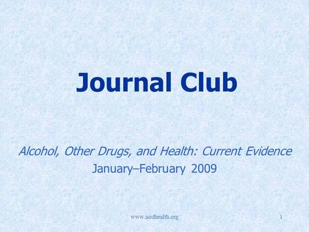 Www.aodhealth.org1 Journal Club Alcohol, Other Drugs, and Health: Current Evidence January–February 2009.