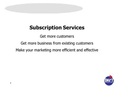 1 Subscription Services Get more customers Get more business from existing customers Make your marketing more efficient and effective.