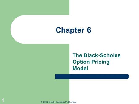 © 2002 South-Western Publishing 1 Chapter 6 The Black-Scholes Option Pricing Model.