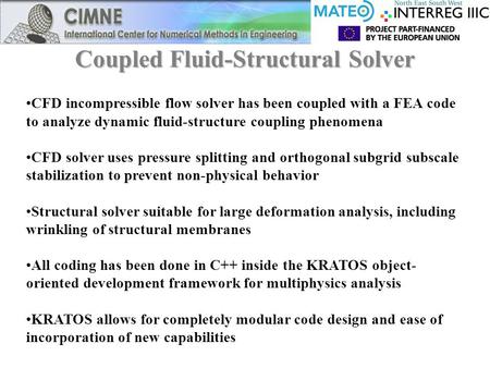 Coupled Fluid-Structural Solver CFD incompressible flow solver has been coupled with a FEA code to analyze dynamic fluid-structure coupling phenomena CFD.