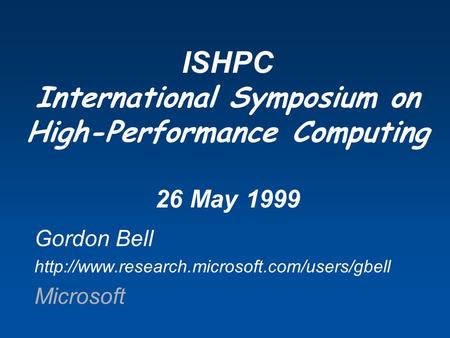 Gordon Bell  Microsoft ISHPC International Symposium on High-Performance Computing 26 May 1999.