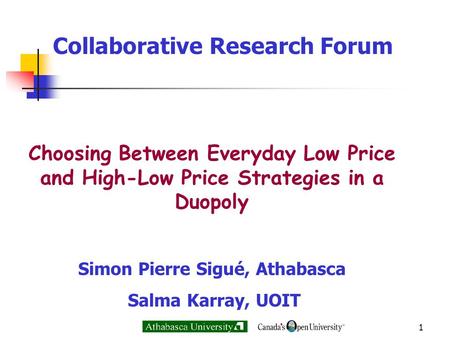 1 Collaborative Research Forum Choosing Between Everyday Low Price and High-Low Price Strategies in a Duopoly Simon Pierre Sigué, Athabasca Salma Karray,