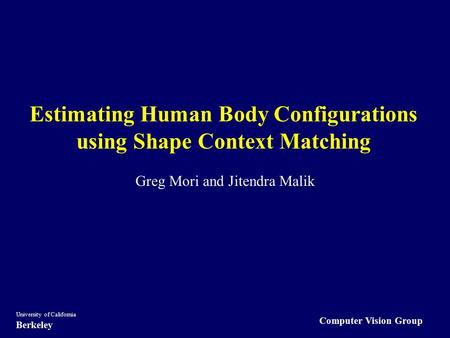 Computer Vision Group University of California Berkeley Estimating Human Body Configurations using Shape Context Matching Greg Mori and Jitendra Malik.