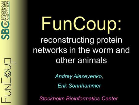 FunCoup: reconstructing protein networks in the worm and other animals Andrey Alexeyenko, Erik Sonnhammer Stockholm Bioinformatics Center.