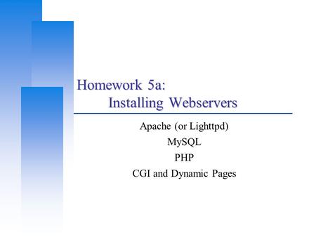 Homework 5a: Installing Webservers Apache (or Lighttpd) MySQL PHP CGI and Dynamic Pages.