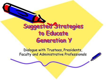 Suggested Strategies to Educate Generation Y Dialogue with Trustees, Presidents, Faculty and Administrative Professionals.