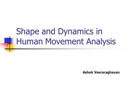 Shape and Dynamics in Human Movement Analysis Ashok Veeraraghavan.
