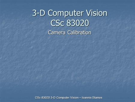 CSc 83020 3-D Computer Vision – Ioannis Stamos 3-D Computer Vision CSc 83020 Camera Calibration.