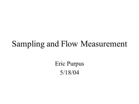 Sampling and Flow Measurement Eric Purpus 5/18/04.