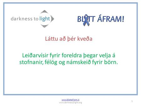 Láttu að þér kveða Leiðarvísir fyrir foreldra þegar velja á stofnanir, félög og námskeið fyrir börn. 1 www.blattafram.is www.darkness2light.org.