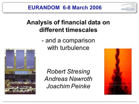 Analysis of financial data on different timescales - and a comparison with turbulence Robert Stresing Andreas Nawroth Joachim Peinke EURANDOM 6-8 March.