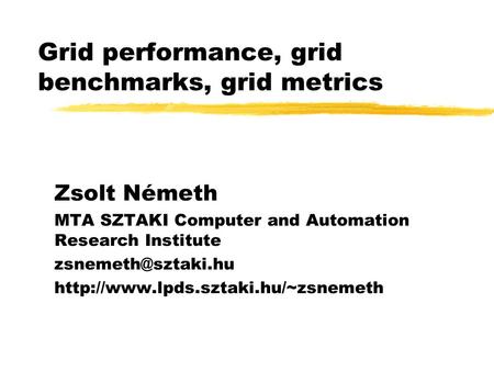 Grid performance, grid benchmarks, grid metrics Zsolt Németh MTA SZTAKI Computer and Automation Research Institute