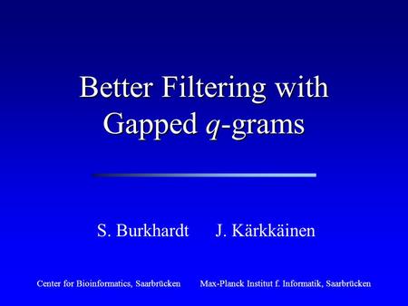 Better Filtering with Gapped q-grams S. Burkhardt Center for Bioinformatics, SaarbrückenMax-Planck Institut f. Informatik, Saarbrücken J. Kärkkäinen.