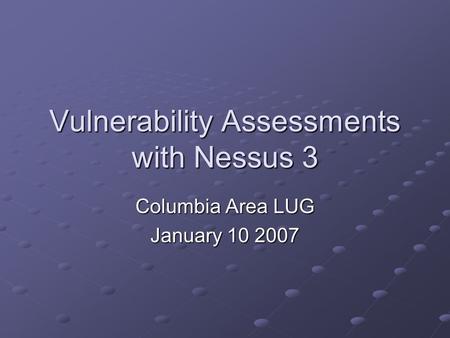 Vulnerability Assessments with Nessus 3 Columbia Area LUG January 10 2007.