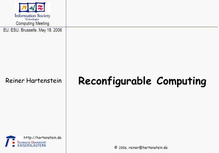 © 2006,  Reconfigurable Computing Reiner Hartenstein Computing Meeting EU, ESU, Brussells, May 18, 2006.