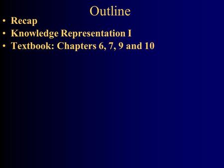 Outline Recap Knowledge Representation I Textbook: Chapters 6, 7, 9 and 10.