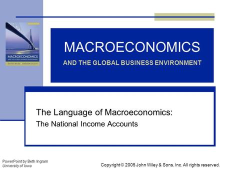 MACROECONOMICS AND THE GLOBAL BUSINESS ENVIRONMENT The Language of Macroeconomics: The National Income Accounts Copyright © 2005 John Wiley & Sons, Inc.