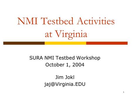 1 NMI Testbed Activities at Virginia SURA NMI Testbed Workshop October 1, 2004 Jim Jokl
