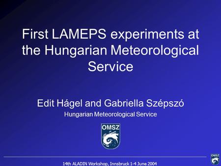 14th ALADIN Workshop, Innsbruck 1-4 June 2004 First LAMEPS experiments at the Hungarian Meteorological Service Edit Hágel and Gabriella Szépszó Hungarian.