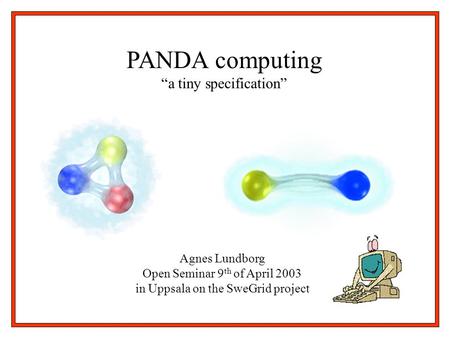 Agnes Lundborg Open Seminar 9 th of April 2003 in Uppsala on the SweGrid project PANDA computing “a tiny specification”