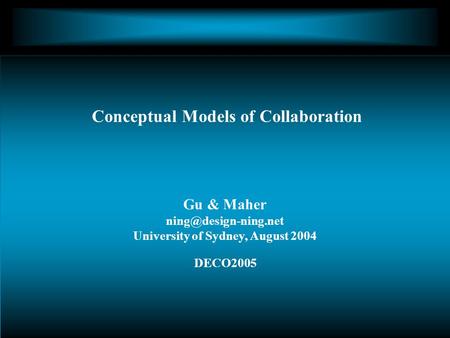 Gu & Maher University of Sydney, August 2004 DECO2005 Conceptual Models of Collaboration.