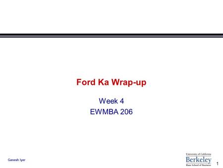 1 Ganesh Iyer Ford Ka Wrap-up Week 4 EWMBA 206. 2 Ganesh Iyer Key Learning l Products can always be categorized size, performance, colour, features l.