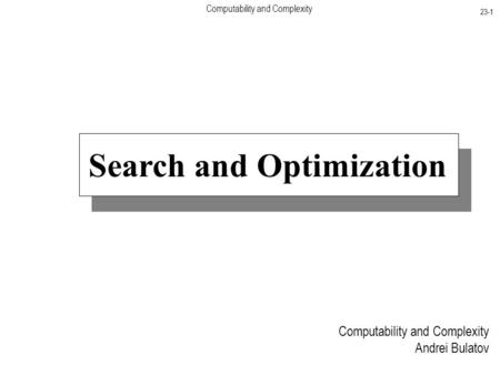 Computability and Complexity 23-1 Computability and Complexity Andrei Bulatov Search and Optimization.