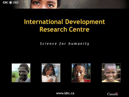 Www.idrc.ca International Development Research Centre S c i e n c e f o r h u m a n i t y.