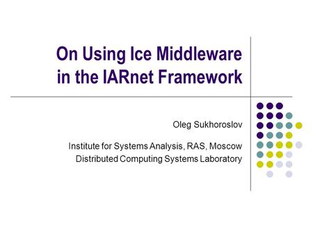 On Using Ice Middleware in the IARnet Framework Oleg Sukhoroslov Institute for Systems Analysis, RAS, Moscow Distributed Computing Systems Laboratory.