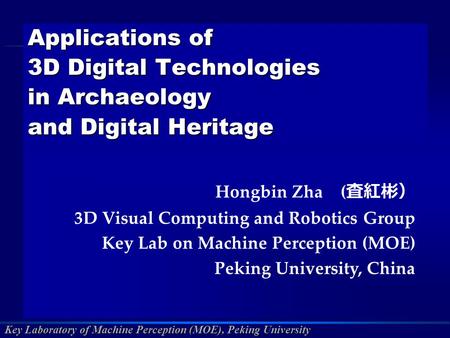 Key Laboratory of Machine Perception (MOE), Peking University Applications of 3D Digital Technologies in Archaeology and Digital Heritage Hongbin Zha (
